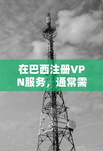在巴西注册VPN服务,通常需要遵守当地法律法规,确保服务的合规性。以下是一些在巴西注册并提供VPN服务的公司或平台