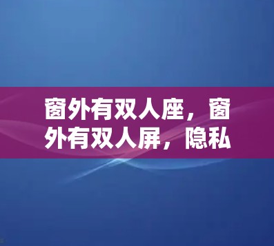 窗外有双人座,窗外有双人屏,隐私保护的新标准