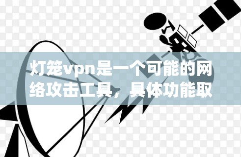 灯笼vpn是一个可能的网络攻击工具,具体功能取决于其名称和上下文。以下是对灯笼vpn的逐步解释