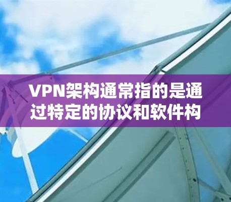 VPN架构通常指的是通过特定的协议和软件构建的VPN网络结构。以下是几种常见的VPN架构软件