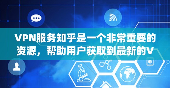 VPN服务知乎是一个非常重要的资源,帮助用户获取到最新的VPN推荐、工具和教程。以下是一些 commonly used VPN services 的推荐和信息 VPN服务知乎是一个非常重要的资源,帮助用户获取到最新的VPN推荐、工具和教程。以下是一些 commonly used VPN services 的推荐和信息