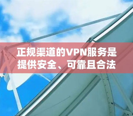 正规渠道的VPN服务是提供安全、可靠且合法的网络访问工具,确保用户在没有共同密钥的情况下与他人通信或访问互联网。以下是对这些VPN服务的系统性总结
