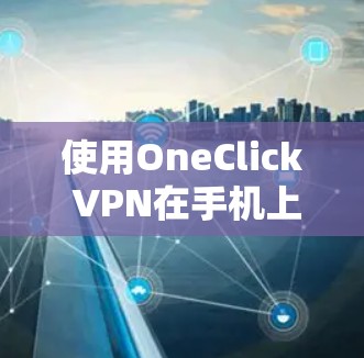 使用OneClick VPN在手机上实现VPN的步骤如下