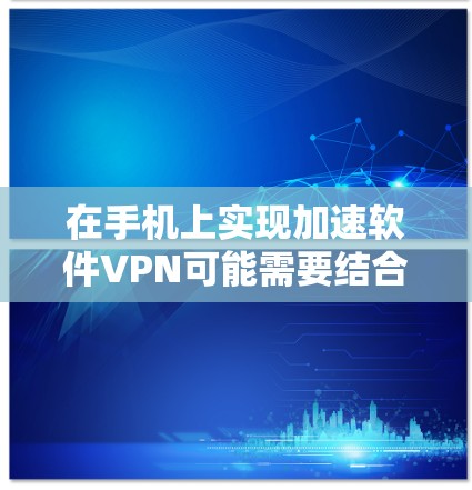 在手机上实现加速软件VPN可能需要结合多种技术,例如自动加速、加密传输和密码设置。以下是几种常见的方法和工具,供您参考