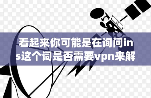 看起来你可能是在询问ins这个词是否需要vpn来解决某个问题。不过,这里有一些需要澄清的地方