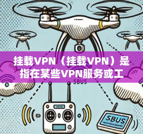 挂载VPN(挂载VPN)是指在某些VPN服务或工具中添加自己的VPN配置,以保护个人或商业数据的安全,防止数据泄露或攻击。具体来说,挂载VPN可能涉及以下几点