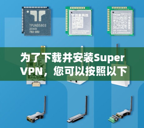 为了下载并安装Super VPN,您可以按照以下步骤操作