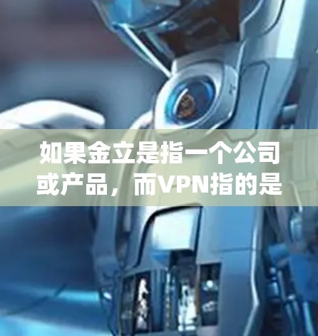如果金立是指一个公司或产品,而VPN指的是虚拟网络,那么金立 关闭vpn可能意味着公司或产品突然关闭了与VPN相关的功能或服务。以下是可能的解释和应对措施 如果金立是指一个公司或产品,而VPN指的是虚拟网络,那么金立 关闭vpn可能意味着公司或产品突然关闭了与VPN相关的功能或服务。以下是可能的解释和应对措施