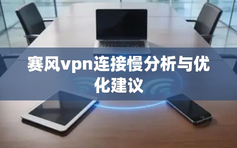 赛风vpn连接慢分析与优化建议