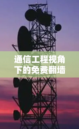 通信工程视角下的免费翻墙VPN技术与解决方案