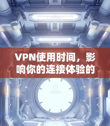 VPN使用时间,影响你的连接体验的关键因素
