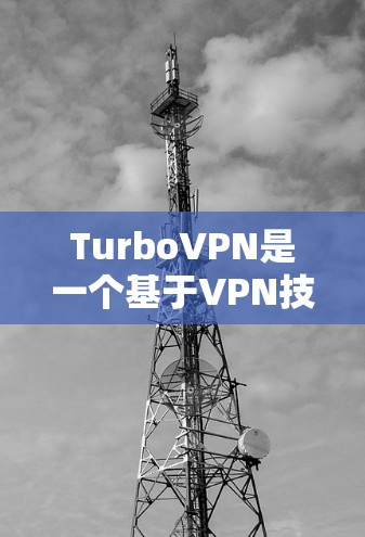 TurboVPN是一个基于VPN技术的网络服务,旨在为用户提供VPN连接,以帮助他们访问互联网。以下是下载TurboVPN的步骤说明