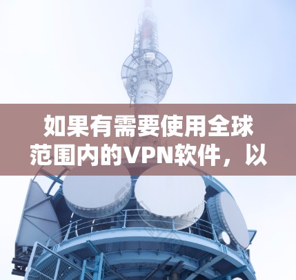如果有需要使用全球范围内的VPN软件,以下是一些推荐的选项,这些软件提供了良好的安全性、兼容性和使用体验,适合对VPN有一定了解的用户