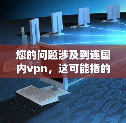 您的问题涉及到连国内vpn,这可能指的是国内用户使用VPN服务连接到国外服务器的情况。为了更好地帮助您,我将分步骤解释相关信息