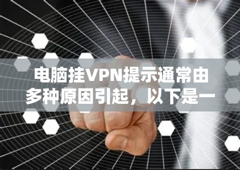 电脑挂VPN提示通常由多种原因引起,以下是一步步的解决方案