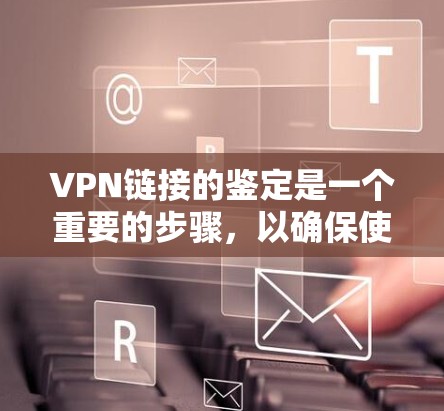 VPN链接的鉴定是一个重要的步骤,以确保使用的是安全的、合法的VPN服务。以下是一个详细的过程,帮助你鉴定和安全使用VPN链接