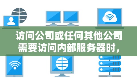 访问公司或任何其他公司需要访问内部服务器时,如果担心使用VPN的风险,可以采取以下步骤来确保安全