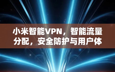 小米智能VPN,智能流量分配,安全防护与用户体验完美结合