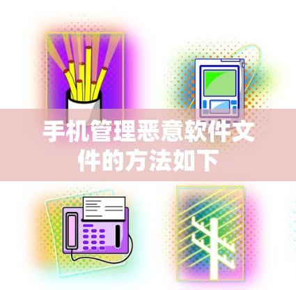 手机管理恶意软件文件的方法如下