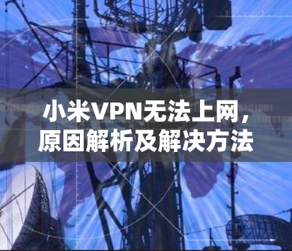 小米VPN无法上网,原因解析及解决方法