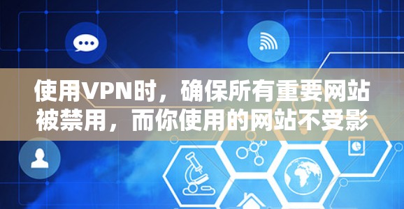使用VPN时,确保所有重要网站被禁用,而你使用的网站不受影响,是关键步骤。以下是一个结构化的指南,帮助你安全地使用VPN 使用VPN时,确保所有重要网站被禁用,而你使用的网站不受影响,是关键步骤。以下是一个结构化的指南,帮助你安全地使用VPN