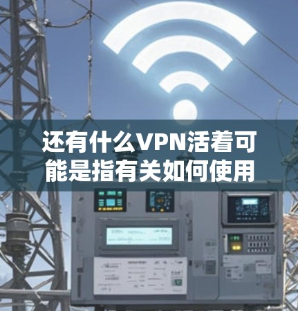 还有什么VPN活着可能是指有关如何使用VPN的问题。以下是一些关于VPN的常见问题和建议