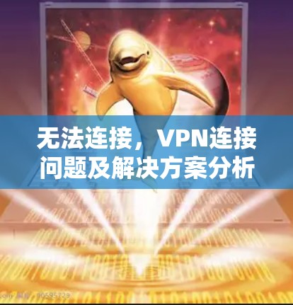 无法连接,VPN连接问题及解决方案分析