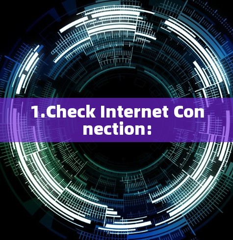 1.Check Internet Connection: