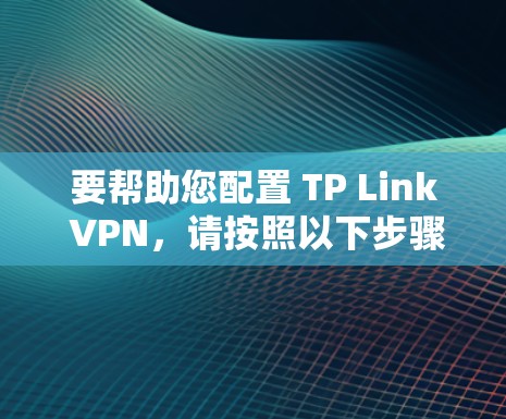 要帮助您配置 TP Link VPN,请按照以下步骤操作
