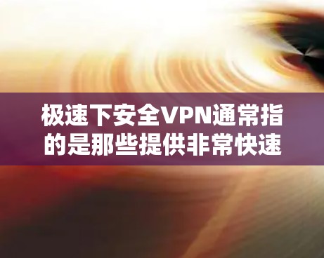 极速下安全VPN通常指的是那些提供非常快速和安全的VPN服务。这些服务可能通过多端设备、高速网络或先进的加密技术来实现。如果您需要极速的VPN体验，可以考虑以下几点