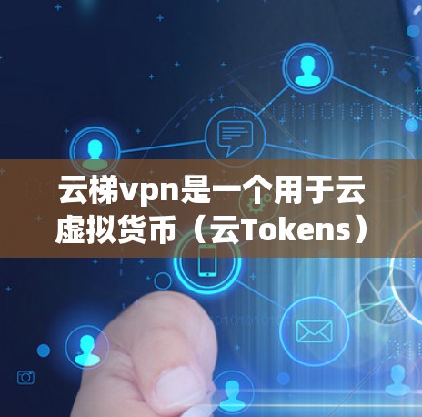 云梯vpn是一个用于云虚拟货币（云Tokens）的虚拟环境，通常用于保护用户在云平台上的安全。如果您在使用云梯vpn时遇到了无法登录或无法使用的问题，以下是可能的解决步骤