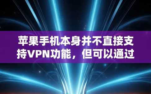 苹果手机本身并不直接支持VPN功能,但可以通过以下方法在苹果手机上进行VPN