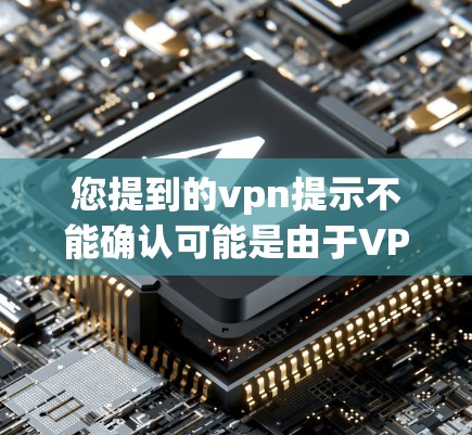 您提到的vpn提示不能确认可能是由于VPN服务在配置或使用过程中遇到的问题。以下是一些可能的原因和解决方法