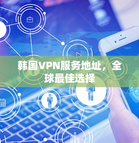 韩国VPN服务地址,全球最佳选择
