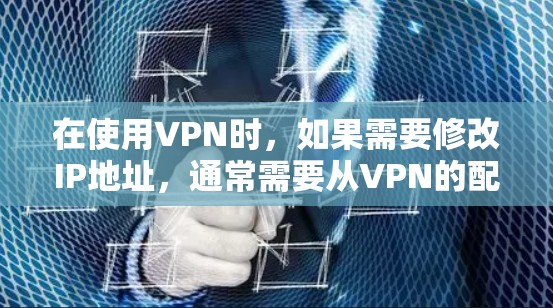 在使用VPN时,如果需要修改IP地址,通常需要从VPN的配置文件中进行修改。以下是一些常见的方法