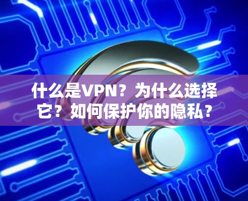 什么是VPN?为什么选择它?如何保护你的隐私?
