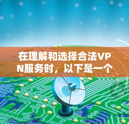 在理解和选择合法VPN服务时,以下是一个结构化的总结,涵盖所有关键点