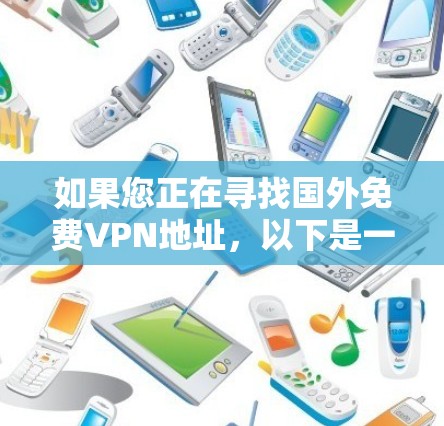 如果您正在寻找国外<strong>免费VPN</strong>地址，以下是一些常见的国外VPN服务网站，尽管这些服务可能有一些限制，但它们可以帮助您访问国际网络