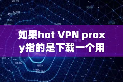 如果hot VPN proxy指的是下载一个用于VPN加密的工具,那么以下是一个完整的步骤指南和下载链接建议