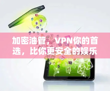 加密油管,VPN你的首选,比你更安全的娱乐选择 加密油管,VPN你的首选,比你更安全的娱乐选择