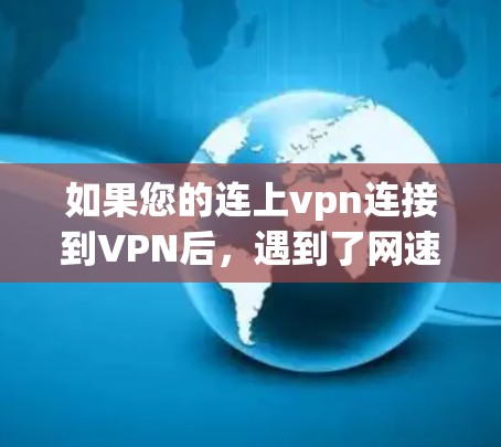 如果您的连上vpn连接到VPN后,遇到了网速慢的问题,通常可能与VPN服务器的延迟有关。以下是一些建议,帮助您解决这个问题