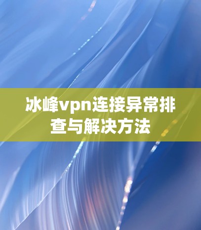 冰峰vpn连接异常排查与解决方法