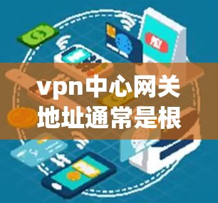 vpn中心网关地址通常是根据具体的地区而有所不同，以下是一些常见的例子