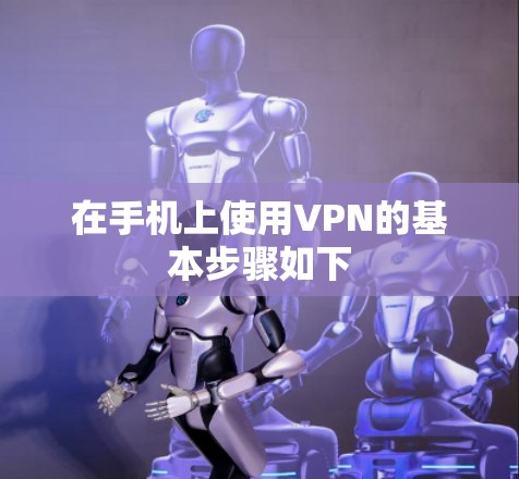 在手机上使用VPN的基本步骤如下