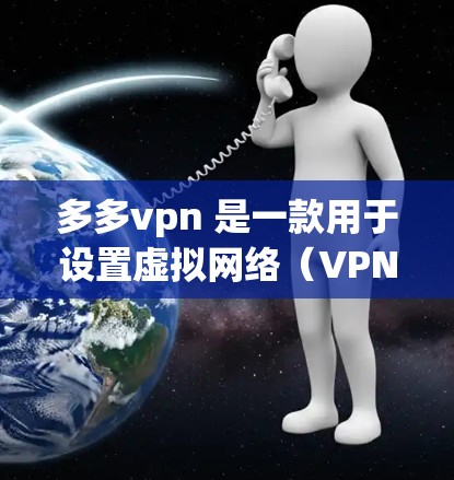 多多vpn 是一款用于设置虚拟网络（VPN）的软件工具。如果你正在寻找多多vpn 的官网，以下是一些主要的官方网站