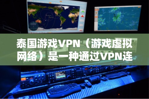 泰国游戏VPN(游戏虚拟网络)是一种通过VPN连接到泰国本地游戏平台,利用VPN功能来获取游戏资源或广告的一种方式。这种服务通常适用于喜欢游戏、休闲娱乐或在线游戏的用户