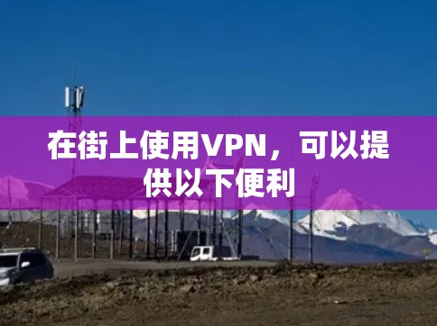 在街上使用VPN,可以提供以下便利