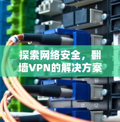 探索网络安全,翻墙VPN的解决方案