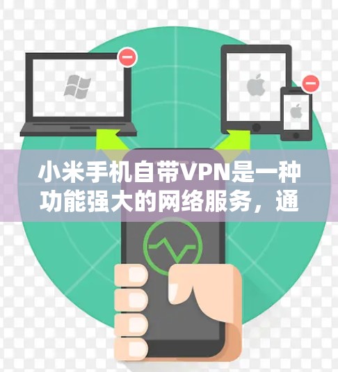 小米手机自带VPN是一种功能强大的网络服务,通常通过Wi-Fi或蓝牙连接到外部VPN提供商,以提供加密的数据传输和娱乐服务。以下是关于小米手机自带VPN的详细介绍
