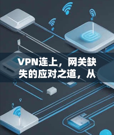 VPN连上,网关缺失的应对之道,从安全到隐私的双重挑战